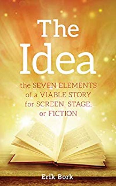 The Idea - By Erik Bork The Seven Elements of a Viable Story for Screen - Bookluver